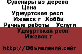 Сувениры из дерева › Цена ­ 1 000 - Удмуртская респ., Ижевск г. Хобби. Ручные работы » Услуги   . Удмуртская респ.,Ижевск г.